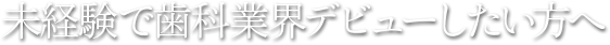 未経験で歯科業界デビューしたい方へ