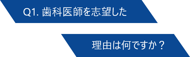 Q1. 歯科医師を志望した理由は何ですか？